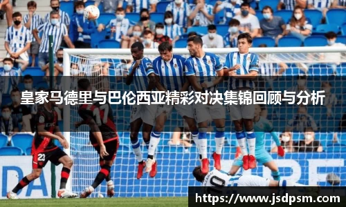皇家马德里与巴伦西亚精彩对决集锦回顾与分析