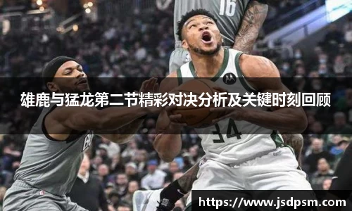 雄鹿与猛龙第二节精彩对决分析及关键时刻回顾