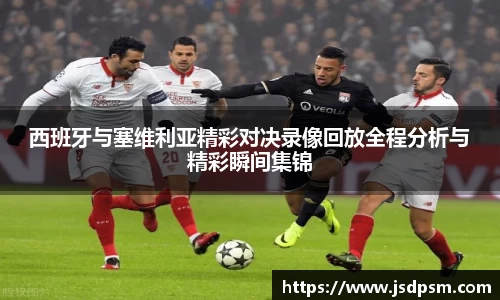 西班牙与塞维利亚精彩对决录像回放全程分析与精彩瞬间集锦