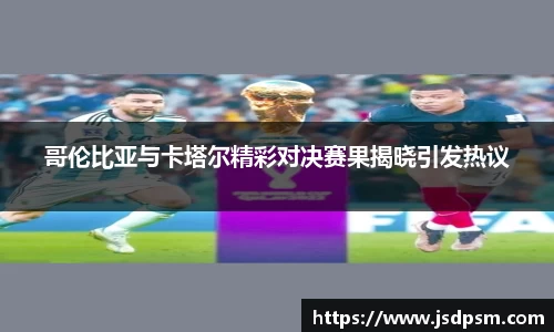 哥伦比亚与卡塔尔精彩对决赛果揭晓引发热议